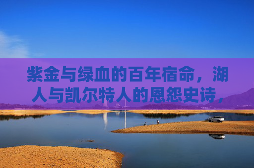紫金与绿血的百年宿命，湖人与凯尔特人的恩怨史诗，紫金绿血，百年恩怨史诗