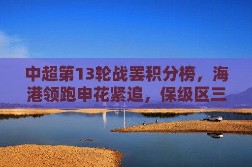 中超第13轮战罢积分榜，海港领跑申花紧追，保级区三队同分陷混战，中超第13轮战罢积分榜，海港领跑申花紧追，保级区三队同分混战