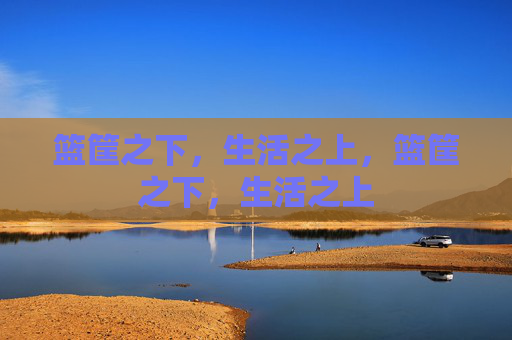 篮筐之下，生活之上，篮筐之下，生活之上