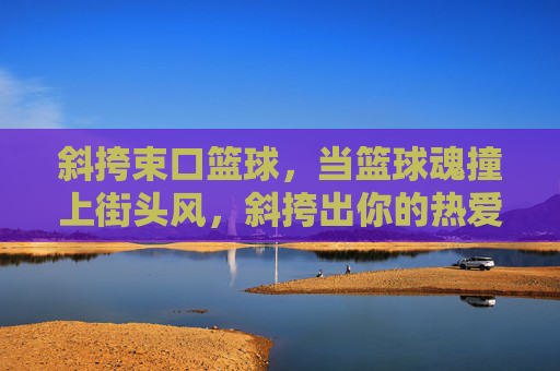 斜挎束口篮球，当篮球魂撞上街头风，斜挎出你的热爱日常