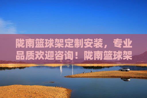 陇南篮球架定制安装，专业品质欢迎咨询！陇南篮球架定制安装，专业品质欢迎咨询