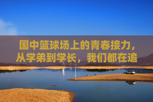 国中篮球场上的青春接力，从学弟到学长，我们都在追逐那颗滚烫的球，国中篮球场，青春接力，追逐滚烫的球