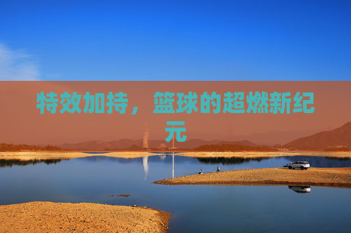特效加持,篮球的超燃新纪元