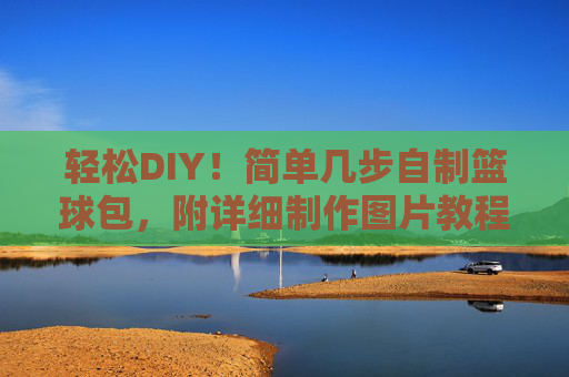 轻松DIY！简单几步自制篮球包，附详细制作图片教程