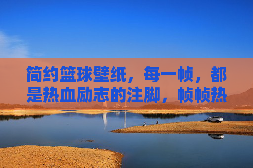 简约篮球壁纸,每一帧,都是热血励志的注脚,帧帧热血,简约篮球壁纸的励志注脚