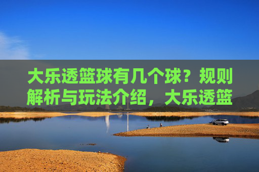 大乐透篮球有几个球？规则解析与玩法介绍，大乐透篮球有几个球？规则与玩法解析