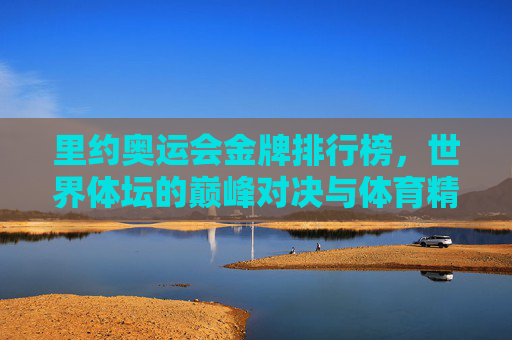 里约奥运会金牌排行榜，世界体坛的巅峰对决与体育精神的闪耀，里约奥运会金牌榜，世界体坛巅峰对决与体育精神闪耀