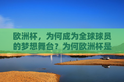 欧洲杯，为何成为全球球员的梦想舞台？为何欧洲杯是全球球员的梦想舞台？