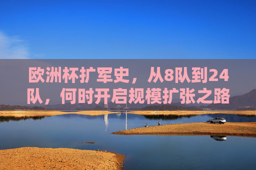 欧洲杯扩军史，从8队到24队，何时开启规模扩张之路？