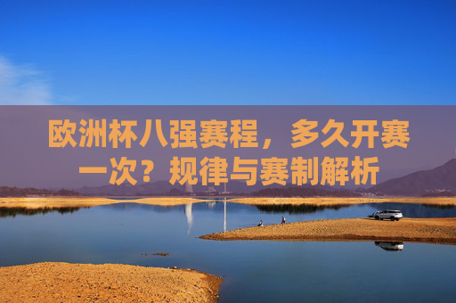 欧洲杯八强赛程，多久开赛一次？规律与赛制解析