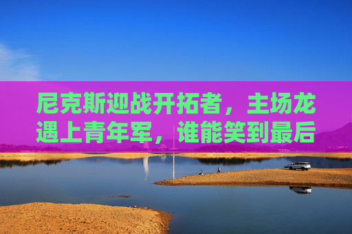 尼克斯迎战开拓者，主场龙遇上青年军，谁能笑到最后？主场龙尼克斯战青年军开拓者，谁能笑到最后？
