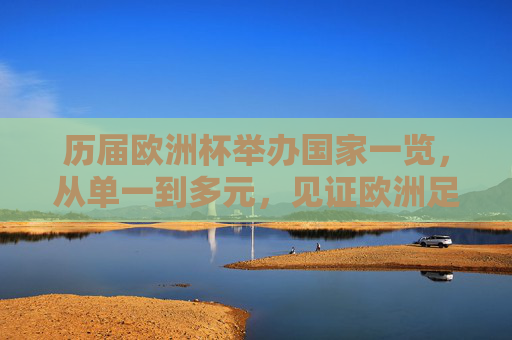 历届欧洲杯举办国家一览，从单一到多元，见证欧洲足球版图变迁，欧洲杯举办国家，从单一到多元，见证欧洲足球版图变迁