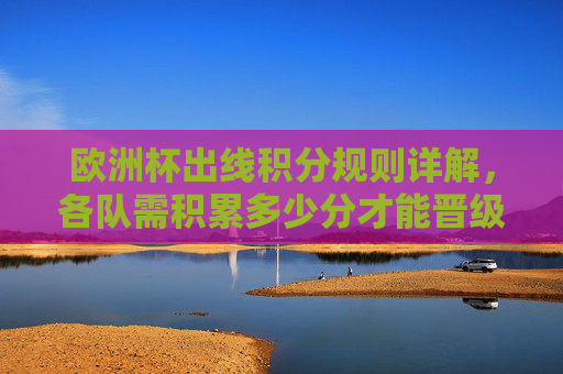 欧洲杯出线积分规则详解，各队需积累多少分才能晋级？欧洲杯出线积分规则，晋级需积累多少分？