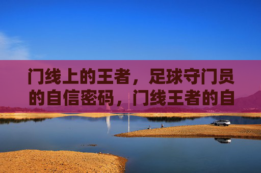 门线上的王者,足球守门员的自信密码,门线王者的自信密码
