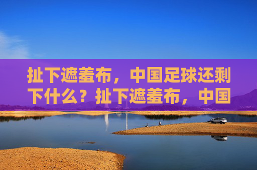 扯下遮羞布,中国足球还剩下什么?扯下遮羞布,中国足球还剩什么?