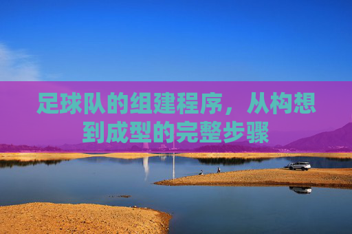 足球队的组建程序,从构想到成型的完整步骤