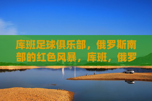 库班足球俱乐部,俄罗斯南部的红色风暴,库班,俄罗斯南部的红色风暴