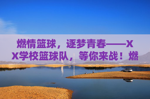 燃情篮球，逐梦青春——XX学校篮球队，等你来战！燃情篮球，逐梦青春——XX学校篮球队等你来战！