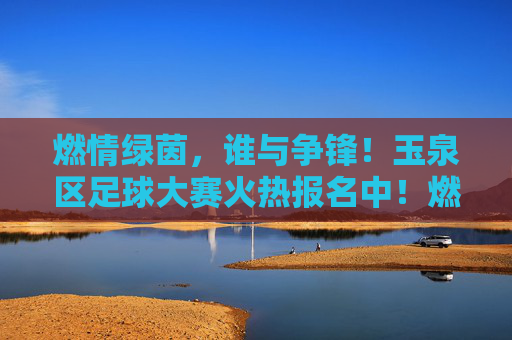 燃情绿茵,谁与争锋!玉泉区足球大赛火热报名中!燃情绿茵,谁与争锋!玉泉区足球大赛火热报名中!