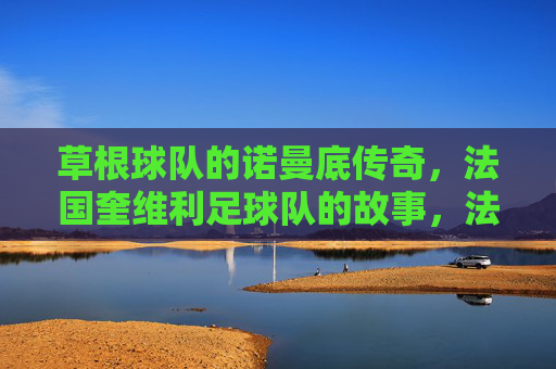草根球队的诺曼底传奇,法国奎维利足球队的故事,法国奎维利,草根球队的诺曼底传奇