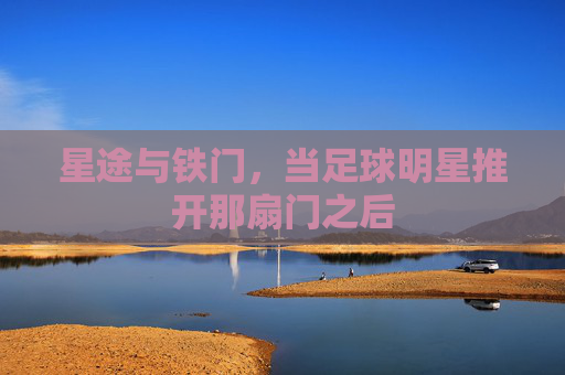 星途与铁门,当足球明星推开那扇门之后