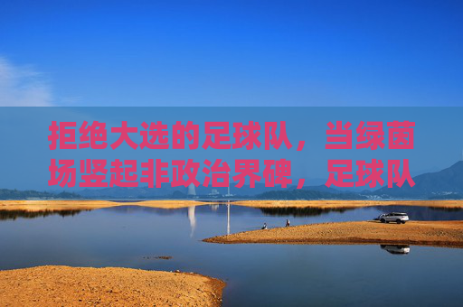 拒绝大选的足球队，当绿茵场竖起非政治界碑，足球队拒大选，绿茵场树非政治界碑