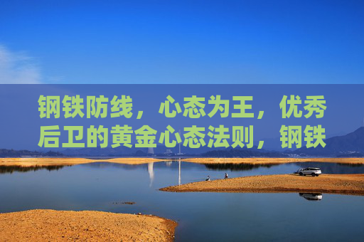 钢铁防线,心态为王,优秀后卫的黄金心态法则,钢铁防线,心态为王,后卫黄金法则