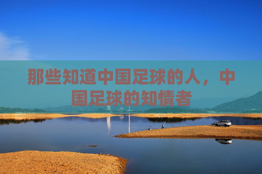 那些知道中国足球的人，中国足球的知情者