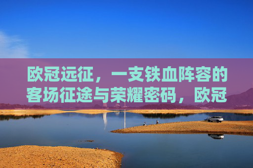 欧冠远征，一支铁血阵容的客场征途与荣耀密码，欧冠远征，铁血客场的荣耀密码