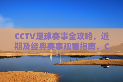 CCTV足球赛事全攻略,近期及经典赛事观看指南,CCTV足球赛事全攻略,近期及经典赛事观看指南