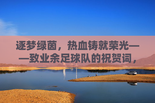 逐梦绿茵，热血铸就荣光——致业余足球队的祝贺词，逐梦绿茵热血铸就荣光