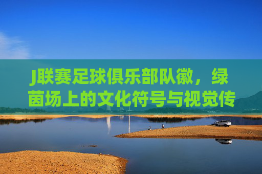 J联赛足球俱乐部队徽,绿茵场上的文化符号与视觉传承,J联赛队徽,绿茵场上的文化符号与视觉传承