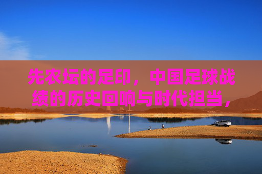 先农坛的足印,中国足球战绩的历史回响与时代担当,先农坛足印,中国足球的历史回响与时代担当