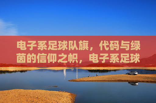 电子系足球队旗，代码与绿茵的信仰之帜，电子系足球队旗，代码与绿茵的信仰之帜