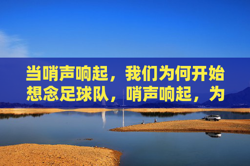 当哨声响起,我们为何开始想念足球队,哨声响起,为何想念足球队