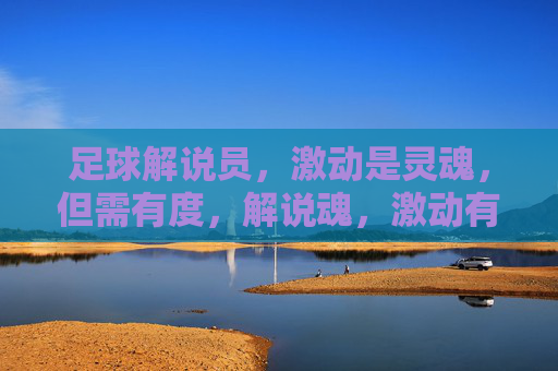 足球解说员,激动是灵魂,但需有度,解说魂,激动有度