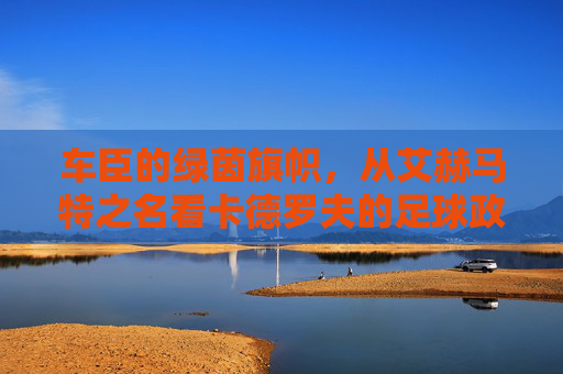 车臣的绿茵旗帜,从艾赫马特之名看卡德罗夫的足球政治,卡德罗夫的足球政治,艾赫马特与车臣绿茵旗帜
