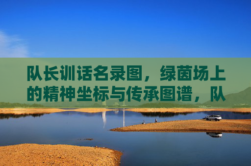 队长训话名录图，绿茵场上的精神坐标与传承图谱，队长训话，绿茵场的精神坐标与传承图谱