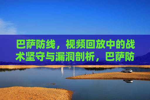 巴萨防线，视频回放中的战术坚守与漏洞剖析，巴萨防线，视频回放的坚守与漏洞剖析