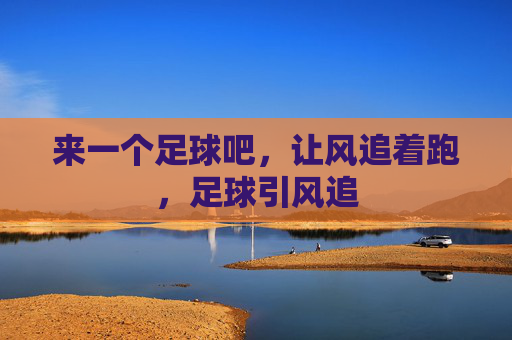 来一个足球吧，让风追着跑，足球引风追