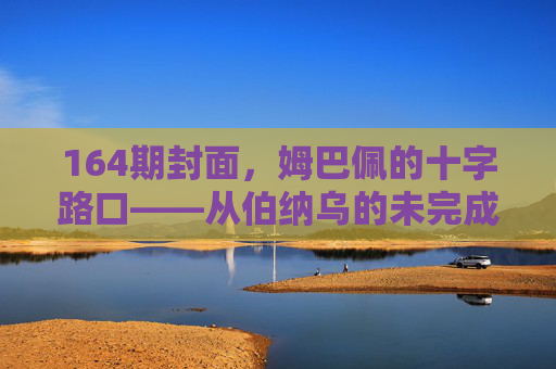 164期封面，姆巴佩的十字路口——从伯纳乌的未完成到巴黎的未来之棋，姆巴佩十字路口，从伯纳乌未完成到巴黎未来之棋