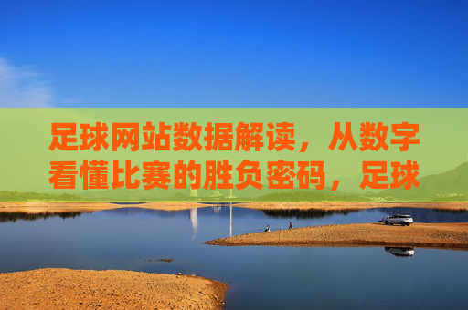 足球网站数据解读,从数字看懂比赛的胜负密码,足球数据,胜负密码的数字解读