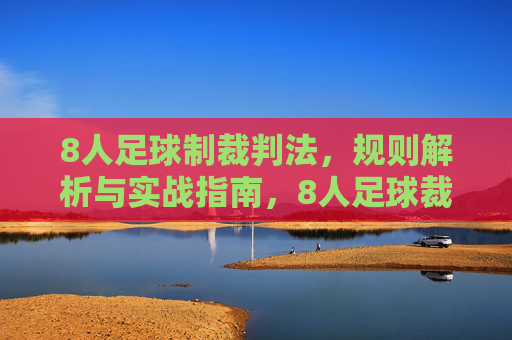 8人足球制裁判法，规则解析与实战指南，8人足球裁判法，规则解析与实战指南