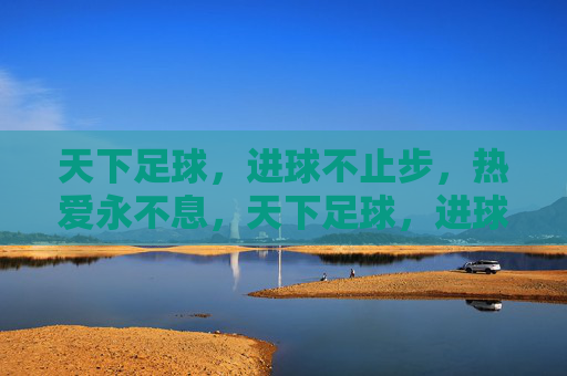 天下足球，进球不止步，热爱永不息，天下足球，进球不息，热爱永燃