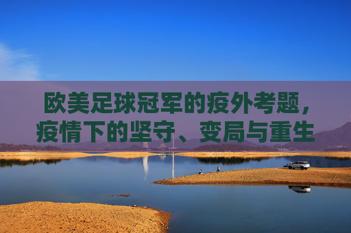 欧美足球冠军的疫外考题，疫情下的坚守、变局与重生，欧美足球冠军的疫外考题，坚守、变局与重生