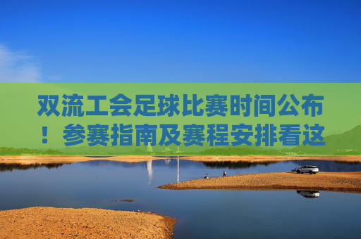 双流工会足球比赛时间公布！参赛指南及赛程安排看这里，双流工会足球比赛时间公布，参赛指南及赛程安排