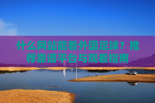 什么网站能看外国足球?推荐靠谱平台与观看指南