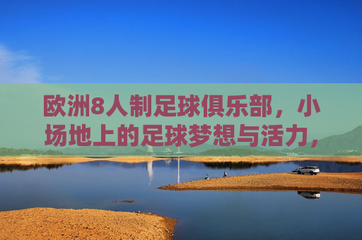 欧洲8人制足球俱乐部，小场地上的足球梦想与活力，小场地上的欧洲8人制足球梦想与活力