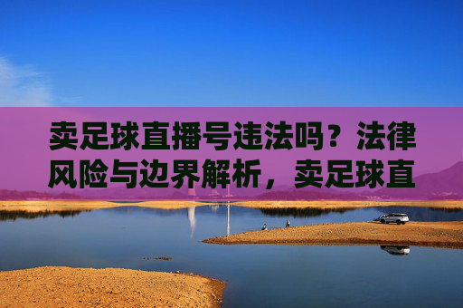 卖足球直播号违法吗？法律风险与边界解析，卖足球直播号的法律风险与边界解析