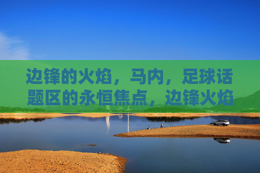 边锋的火焰，马内，足球话题区的永恒焦点，边锋火焰，马内，足球话题区的永恒焦点